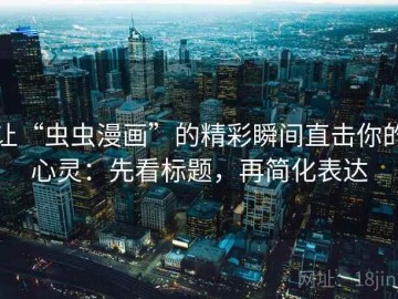 让“虫虫漫画”的精彩瞬间直击你的心灵：先看标题，再简化表达