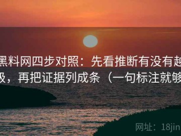 黑料网四步对照：先看推断有没有越级，再把证据列成条（一句标注就够）