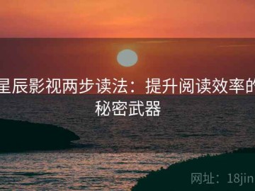 星辰影视两步读法：提升阅读效率的秘密武器