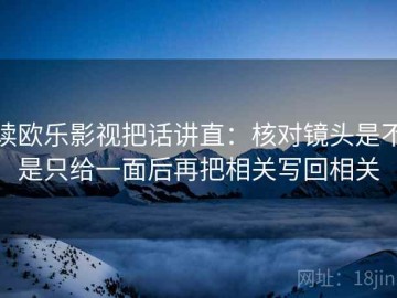 读欧乐影视把话讲直：核对镜头是不是只给一面后再把相关写回相关