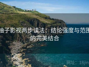 柚子影视两步读法：结论强度与范围的完美结合