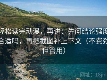 轻松读完动漫，再讲：先问结论强度合适吗，再把截图补上下文（不费劲但管用）