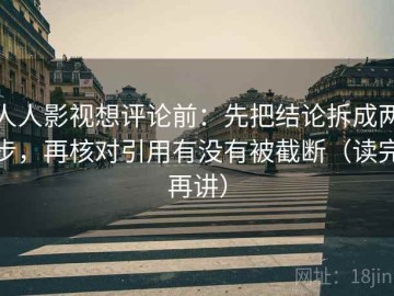 人人影视想评论前：先把结论拆成两步，再核对引用有没有被截断（读完再讲）