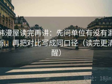 韩漫屋读完再讲：先问单位有没有漏标，再把对比写成同口径（读完更清醒）