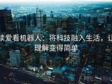 读爱看机器人：将科技融入生活，让理解变得简单