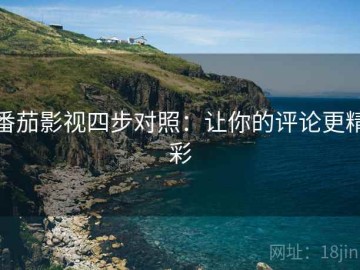 番茄影视四步对照：让你的评论更精彩