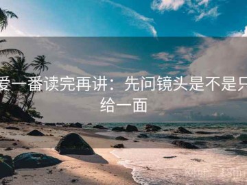 爱一番读完再讲：先问镜头是不是只给一面