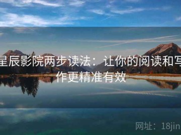 星辰影院两步读法：让你的阅读和写作更精准有效