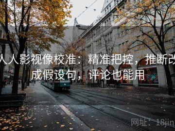 人人影视像校准：精准把控，推断改成假设句，评论也能用