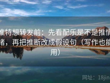 推特想转发前：先看配乐是不是推情绪，再把推断改成假设句（写作也能用）