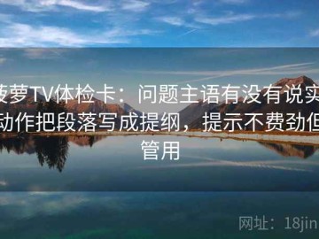 菠萝TV体检卡：问题主语有没有说实，动作把段落写成提纲，提示不费劲但管用