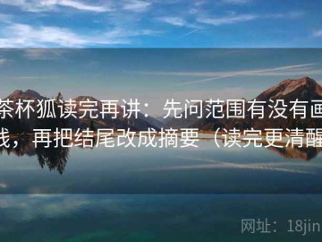 茶杯狐读完再讲：先问范围有没有画线，再把结尾改成摘要（读完更清醒）