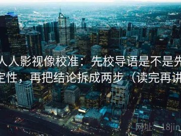 人人影视像校准：先校导语是不是先定性，再把结论拆成两步（读完再讲）