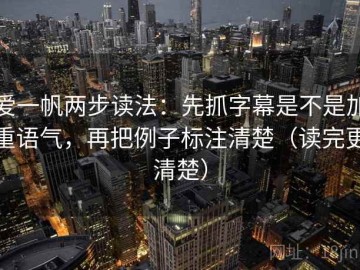 爱一帆两步读法：先抓字幕是不是加重语气，再把例子标注清楚（读完更清楚）