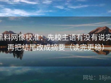 黑料网像校准：先校主语有没有说实，再把结尾改成摘要（读完更稳）