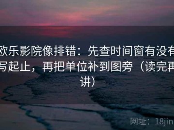 欧乐影院像排错：先查时间窗有没有写起止，再把单位补到图旁（读完再讲）