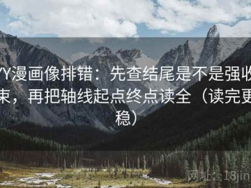 YY漫画像排错：先查结尾是不是强收束，再把轴线起点终点读全（读完更稳）