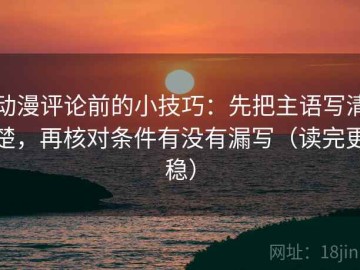 动漫评论前的小技巧：先把主语写清楚，再核对条件有没有漏写（读完更稳）