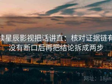 读星辰影视把话讲直：核对证据链有没有断口后再把结论拆成两步
