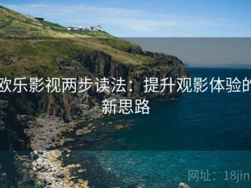 欧乐影视两步读法：提升观影体验的新思路
