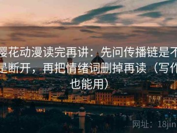 樱花动漫读完再讲：先问传播链是不是断开，再把情绪词删掉再读（写作也能用）