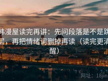 韩漫屋读完再讲：先问段落是不是跳层，再把情绪词删掉再读（读完更清醒）