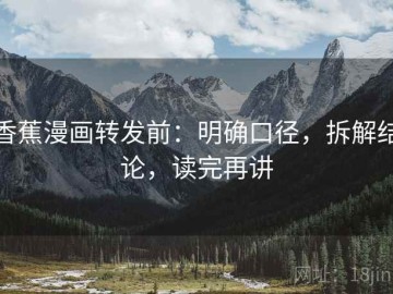 香蕉漫画转发前：明确口径，拆解结论，读完再讲