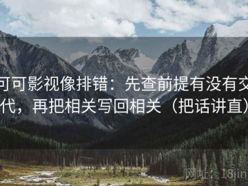 可可影视像排错：先查前提有没有交代，再把相关写回相关（把话讲直）
