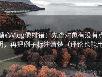 糖心Vlog像排错：先查对象有没有点明，再把例子标注清楚（评论也能用）
