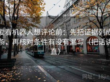 爱看机器人想评论前：先把证据列成条，再核对条件有没有漏写（把话讲直）