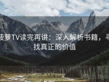 菠萝TV读完再讲：深入解析书籍，寻找真正的价值