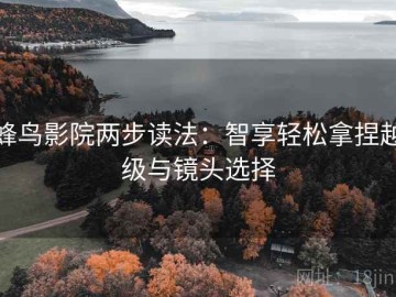 蜂鸟影院两步读法：智享轻松拿捏越级与镜头选择