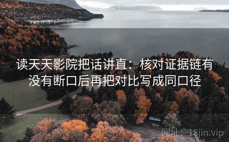 读天天影院把话讲直:核对证据链有没有断口后再把对比写成同口径 读天天影院把话讲直:核对证据链有没有断口后再把对比写成同口径