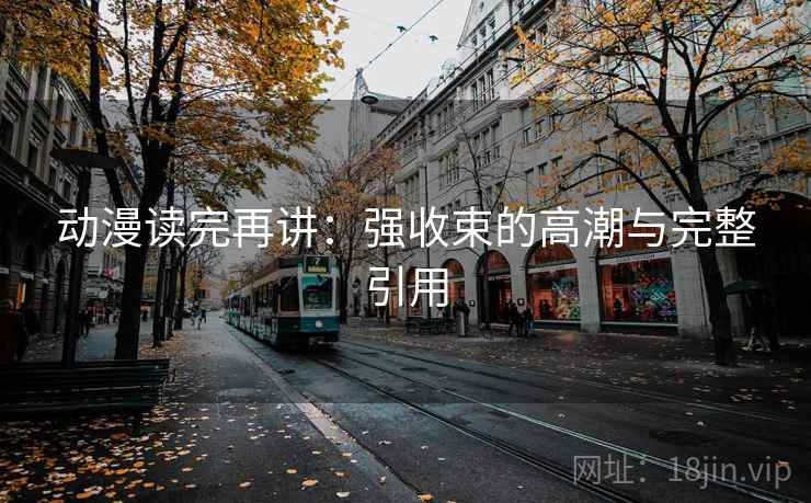 动漫读完再讲：强收束的高潮与完整引用