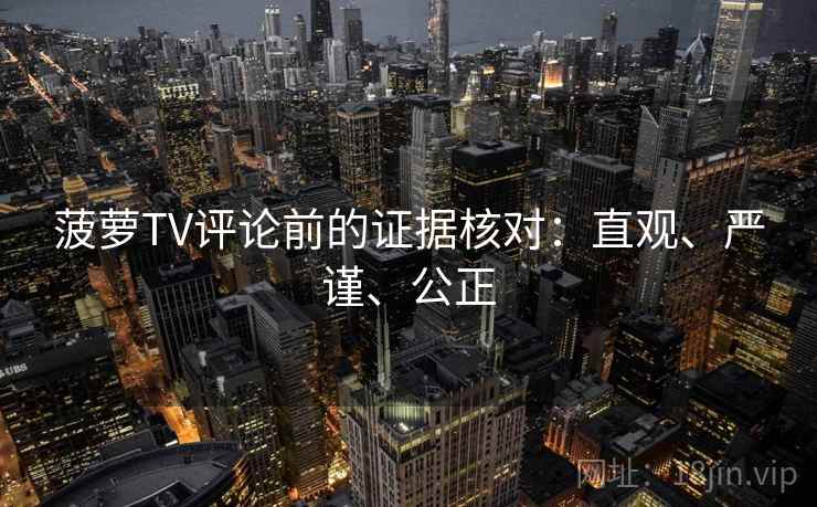 菠萝TV评论前的证据核对：直观、严谨、公正
