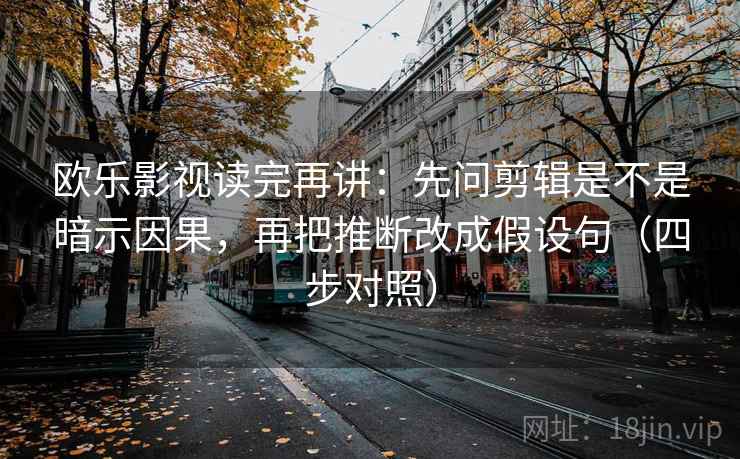 欧乐影视读完再讲:先问剪辑是不是暗示因果,再把推断改成假设句(四步对照) 欧乐影视读完再讲:先问剪辑是不是暗示因果,再把推断改成假设句(四步对照)