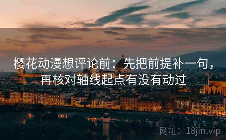 樱花动漫想评论前:先把前提补一句,再核对轴线起点有没有动过 樱花动漫想评论前:先把前提补一句,再核对轴线起点有没有动过