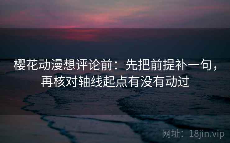 樱花动漫想评论前:先把前提补一句,再核对轴线起点有没有动过 樱花动漫想评论前:先把前提补一句,再核对轴线起点有没有动过