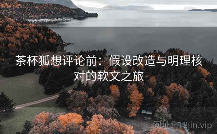 茶杯狐想评论前：假设改造与明理核对的软文之旅
