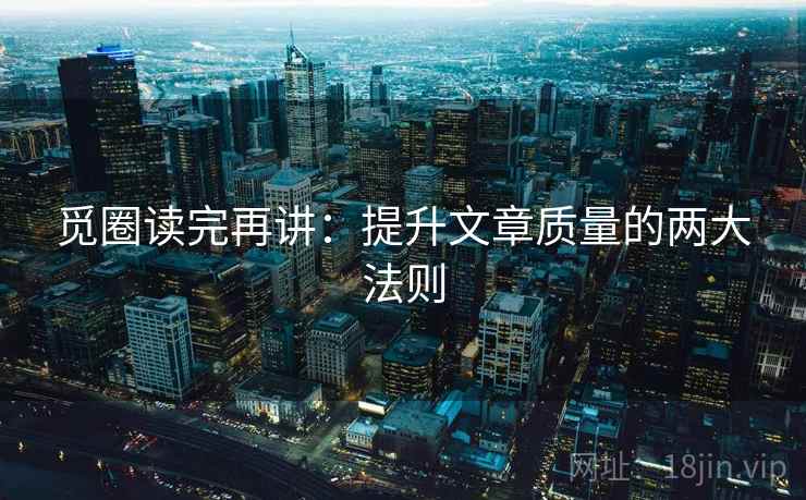 觅圈读完再讲：提升文章质量的两大法则