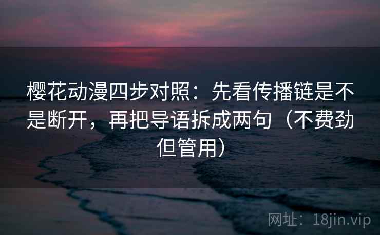 樱花动漫四步对照:先看传播链是不是断开,再把导语拆成两句(不费劲但管用) 樱花动漫四步对照:先看传播链是不是断开,再把导语拆成两句(不费劲但管用)
