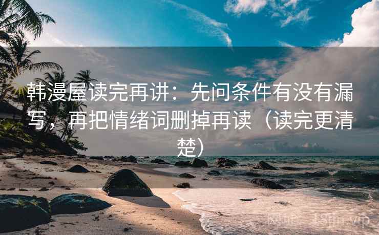 韩漫屋读完再讲：先问条件有没有漏写，再把情绪词删掉再读（读完更清楚）