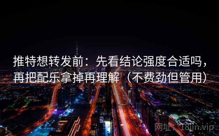 推特想转发前:先看结论强度合适吗,再把配乐拿掉再理解(不费劲但管用) 推特想转发前:先看结论强度合适吗,再把配乐拿掉再理解(不费劲但管用)