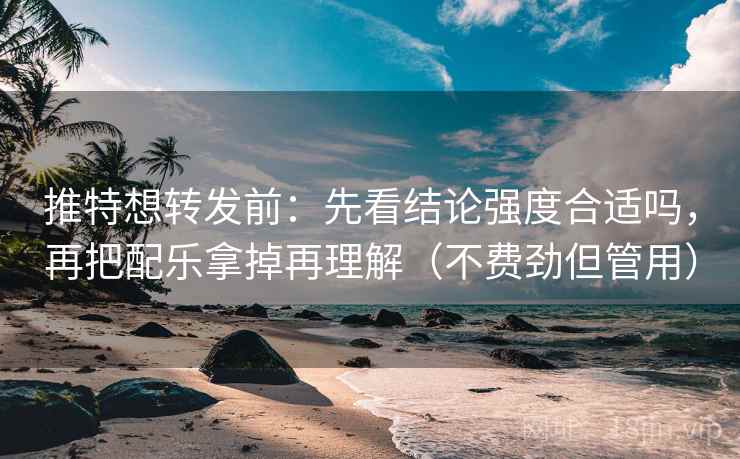 推特想转发前:先看结论强度合适吗,再把配乐拿掉再理解(不费劲但管用) 推特想转发前:先看结论强度合适吗,再把配乐拿掉再理解(不费劲但管用)
