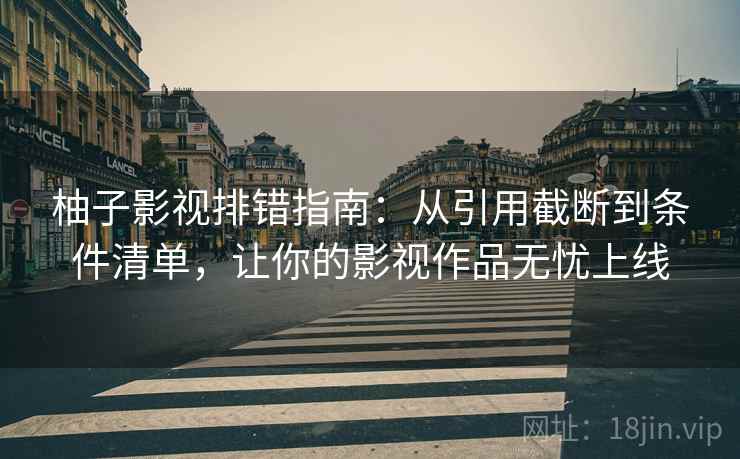 柚子影视排错指南:从引用截断到条件清单,让你的影视作品无忧上线 柚子影视排错指南:从引用截断到条件清单,让你的影视作品无忧上线