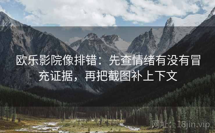 欧乐影院像排错:先查情绪有没有冒充证据,再把截图补上下文 欧乐影院像排错:先查情绪有没有冒充证据,再把截图补上下文