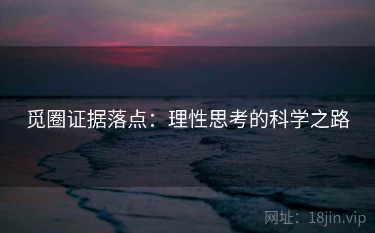 觅圈证据落点:理性思考的科学之路 觅圈证据落点:理性思考的科学之路