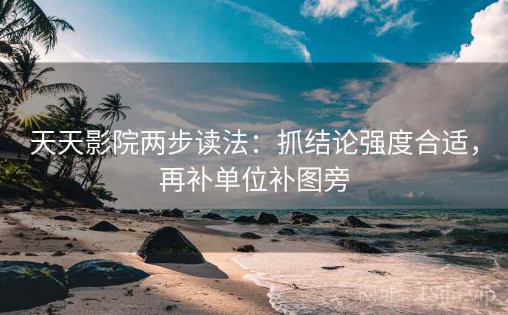 天天影院两步读法:抓结论强度合适,再补单位补图旁 天天影院两步读法:抓结论强度合适,再补单位补图旁