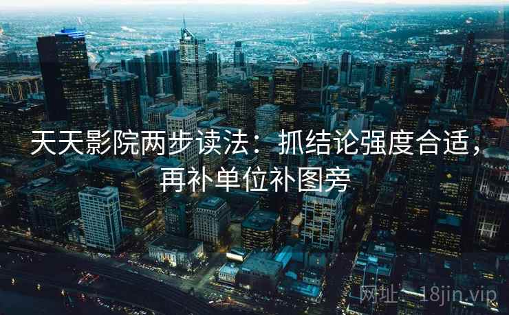 天天影院两步读法:抓结论强度合适,再补单位补图旁 天天影院两步读法:抓结论强度合适,再补单位补图旁