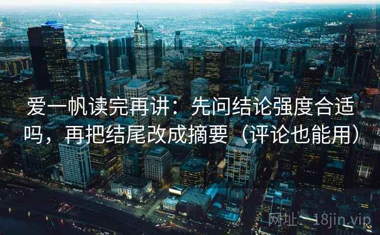 爱一帆读完再讲:先问结论强度合适吗,再把结尾改成摘要(评论也能用) 爱一帆读完再讲:先问结论强度合适吗,再把结尾改成摘要(评论也能用)
